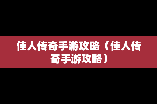 佳人传奇手游攻略（佳人传奇手游攻略）