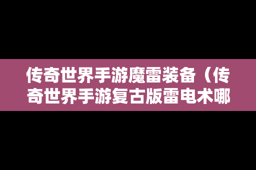 传奇世界手游魔雷装备（传奇世界手游复古版雷电术哪里刷）