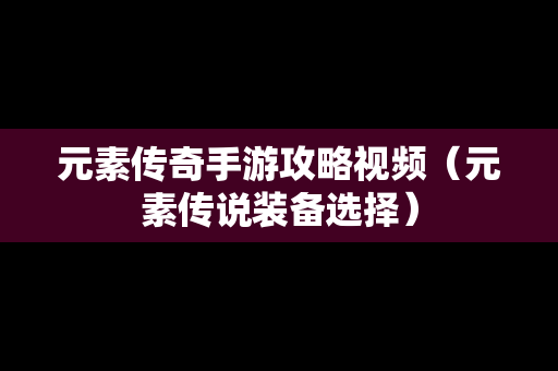 元素传奇手游攻略视频（元素传说装备选择）