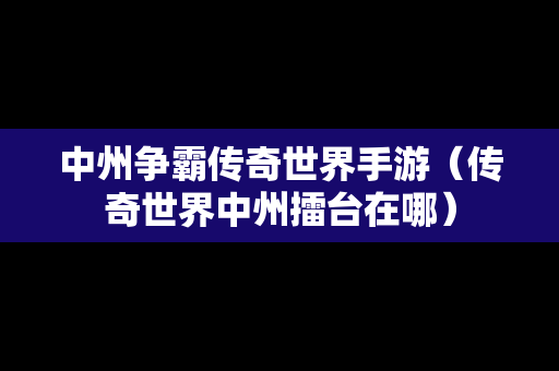 中州争霸传奇世界手游（传奇世界中州擂台在哪）