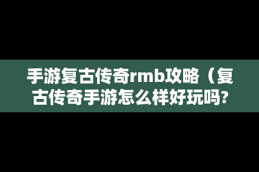 手游复古传奇rmb攻略（复古传奇手游怎么样好玩吗?）