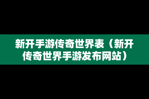 新开手游传奇世界表（新开传奇世界手游发布网站）