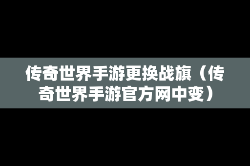 传奇世界手游更换战旗（传奇世界手游官方网中变）