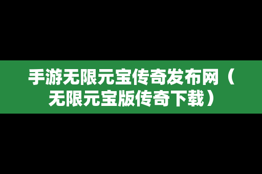 手游无限元宝传奇发布网（无限元宝版传奇下载）