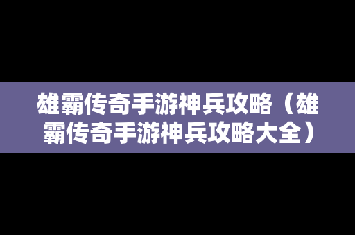 雄霸传奇手游神兵攻略（雄霸传奇手游神兵攻略大全）