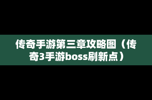 传奇手游第三章攻略图（传奇3手游boss刷新点）