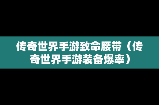 传奇世界手游致命腰带（传奇世界手游装备爆率）