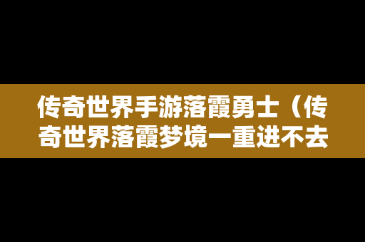 传奇世界手游落霞勇士（传奇世界落霞梦境一重进不去）