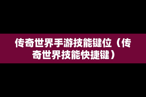 传奇世界手游技能键位（传奇世界技能快捷键）