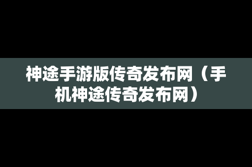 神途手游版传奇发布网（手机神途传奇发布网）