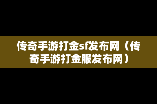 传奇手游打金sf发布网（传奇手游打金服发布网）