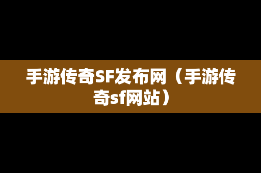 手游传奇SF发布网（手游传奇sf网站）