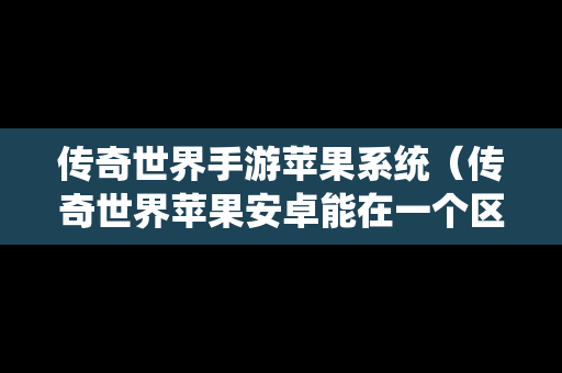 传奇世界手游苹果系统（传奇世界苹果安卓能在一个区玩游戏吗）