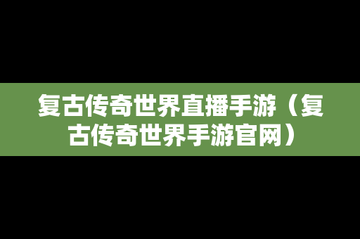 复古传奇世界直播手游（复古传奇世界手游官网）