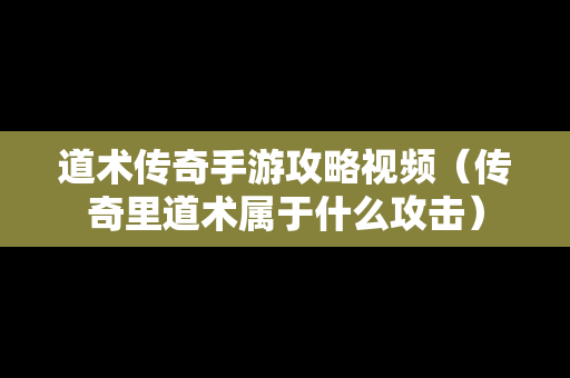 道术传奇手游攻略视频（传奇里道术属于什么攻击）