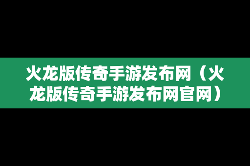 火龙版传奇手游发布网（火龙版传奇手游发布网官网）