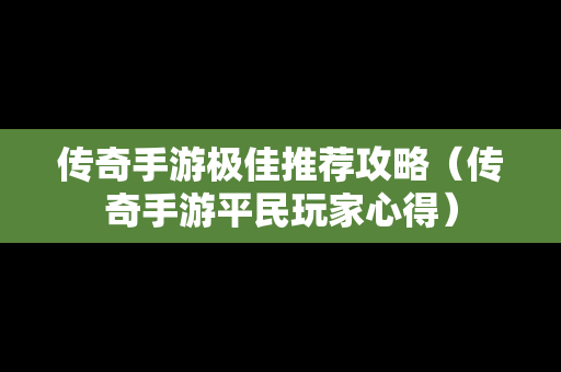 传奇手游极佳推荐攻略（传奇手游平民玩家心得）