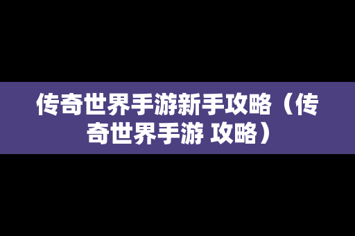 传奇世界手游新手攻略（传奇世界手游 攻略）