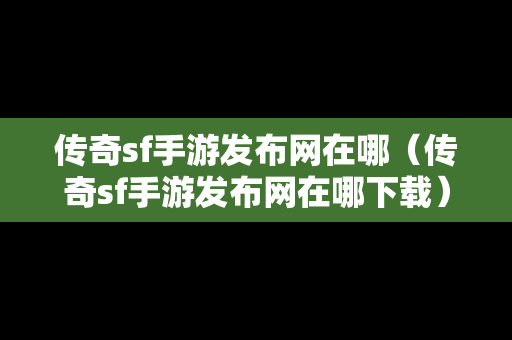 传奇sf手游发布网在哪（传奇sf手游发布网在哪下载）