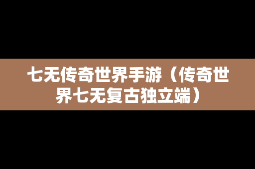 七无传奇世界手游（传奇世界七无复古独立端）