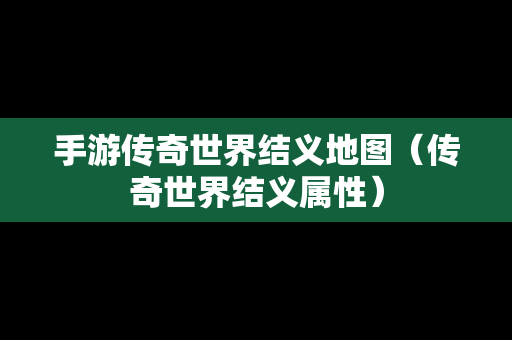 手游传奇世界结义地图（传奇世界结义属性）