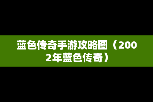 蓝色传奇手游攻略图（2002年蓝色传奇）