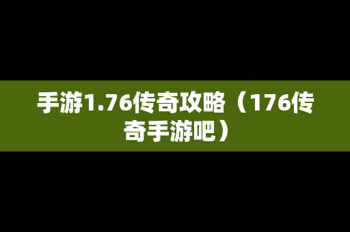 手游1.76传奇攻略（176传奇手游吧）