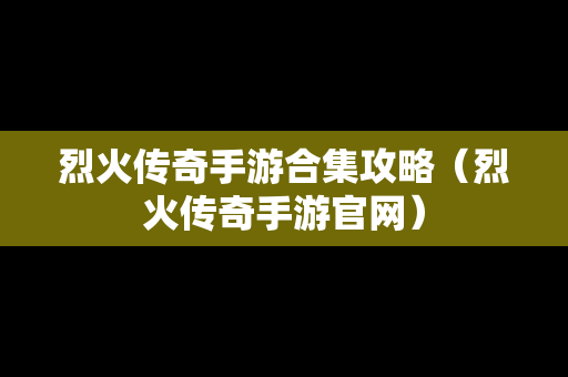 烈火传奇手游合集攻略（烈火传奇手游官网）