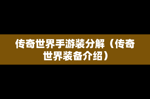 传奇世界手游装分解（传奇世界装备介绍）