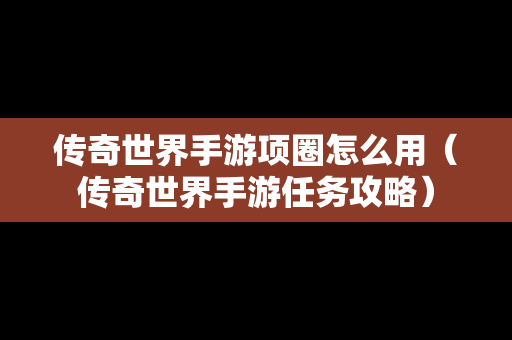 传奇世界手游项圈怎么用（传奇世界手游任务攻略）