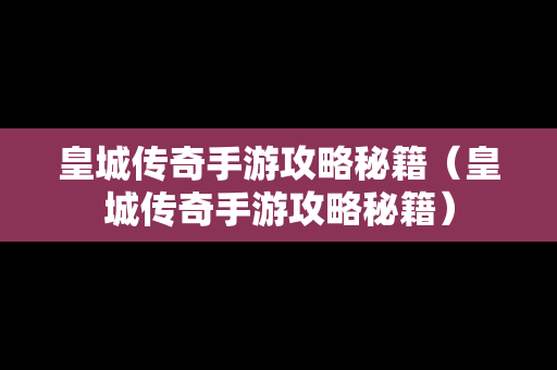 皇城传奇手游攻略秘籍（皇城传奇手游攻略秘籍）