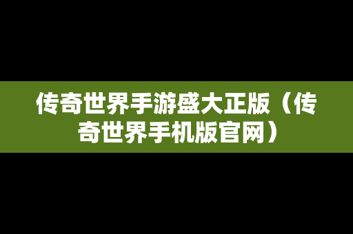 传奇世界手游盛大正版（传奇世界手机版官网）