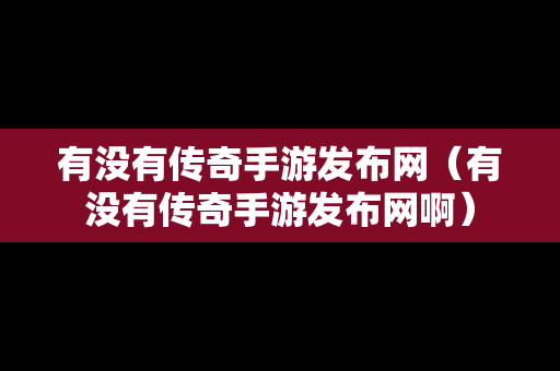 有没有传奇手游发布网（有没有传奇手游发布网啊）