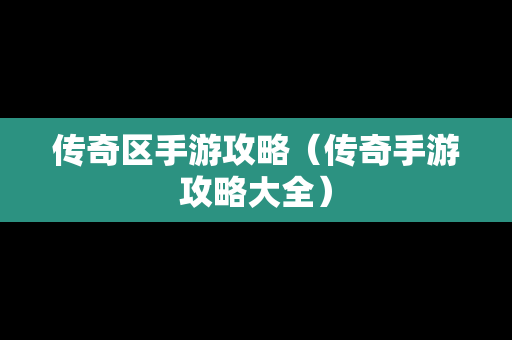 传奇区手游攻略（传奇手游攻略大全）