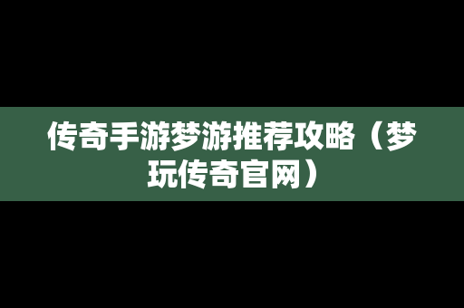 传奇手游梦游推荐攻略（梦玩传奇官网）