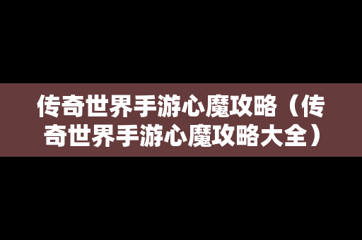 传奇世界手游心魔攻略（传奇世界手游心魔攻略大全）