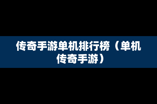 传奇手游单机排行榜（单机 传奇手游）