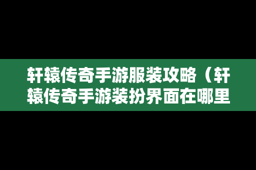 轩辕传奇手游服装攻略（轩辕传奇手游装扮界面在哪里）