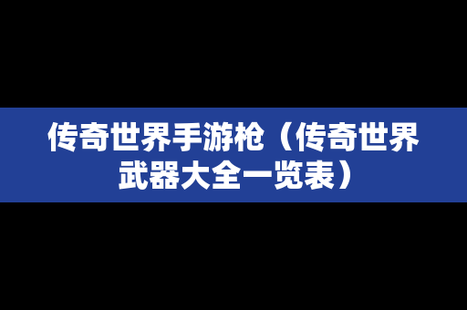 传奇世界手游枪（传奇世界武器大全一览表）