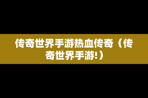 传奇世界手游热血传奇（传奇世界手游!）