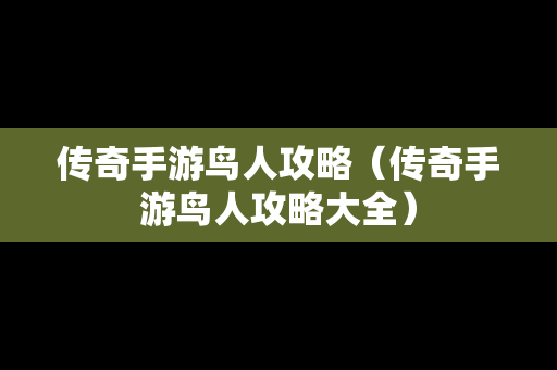 传奇手游鸟人攻略（传奇手游鸟人攻略大全）