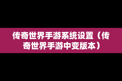 传奇世界手游系统设置（传奇世界手游中变版本）