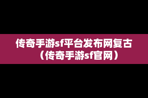 传奇手游sf平台发布网复古（传奇手游sf官网）