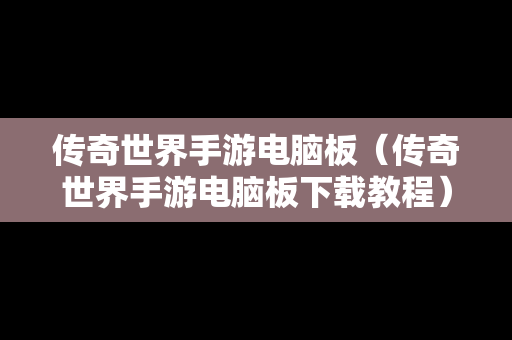 传奇世界手游电脑板（传奇世界手游电脑板下载教程）