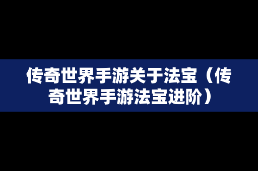 传奇世界手游关于法宝（传奇世界手游法宝进阶）