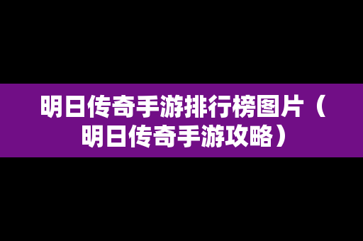 明日传奇手游排行榜图片（明日传奇手游攻略）