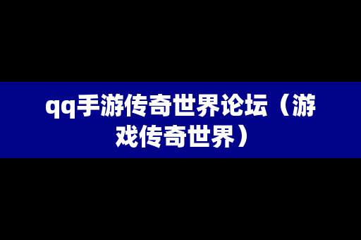 qq手游传奇世界论坛（游戏传奇世界）