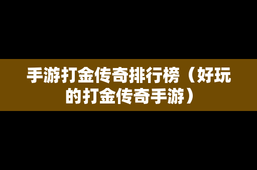 手游打金传奇排行榜（好玩的打金传奇手游）