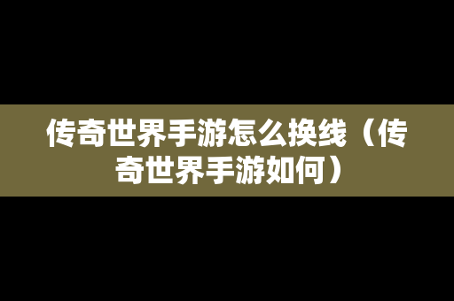 传奇世界手游怎么换线（传奇世界手游如何）