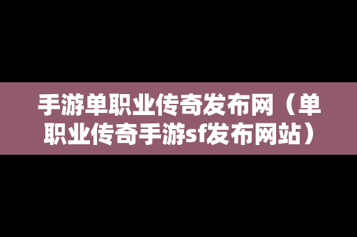 手游单职业传奇发布网（单职业传奇手游sf发布网站）